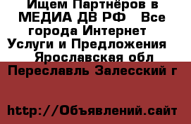 Ищем Партнёров в МЕДИА-ДВ.РФ - Все города Интернет » Услуги и Предложения   . Ярославская обл.,Переславль-Залесский г.